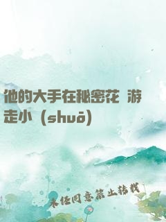 他的大手在秘密花園游走小說(shuō)