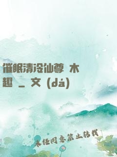 催眠清冷仙尊騎木驢筆趣閣