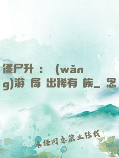 僵尸升級：網(wǎng)游開局選出稀有種族
