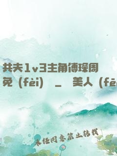 共夫1v3主角傅琛周免費(fèi)閱讀