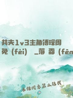 共夫1v3主角傅琛周免費(fèi)閱讀