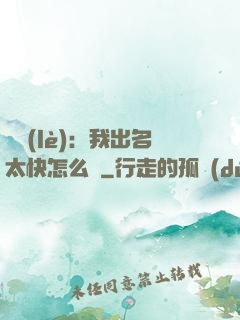 娛樂(lè)：我出名太快怎么辦