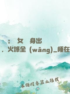 娛樂：帶女兒凈身出戶，火爆全網(wǎng)
