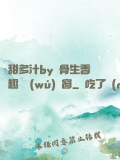 嬌甜多汁by謎骨生香筆趣閣無(wú)彈窗