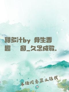 嬌甜多汁by謎骨生香筆趣閣無彈窗