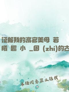 征服我的高官美母張若曦筆趣閣小說