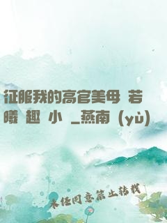 征服我的高官美母張若曦筆趣閣小說