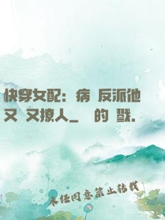快穿女配：病嬌反派他又蘇又撩人