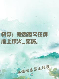 快穿：兔崽崽又在病嬌心上燎火