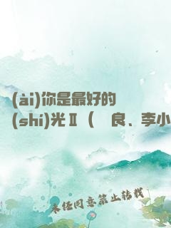 愛(ài)你是最好的時(shí)光Ⅱ（鐘漢良、李小冉主演電視劇《今生有你》原著）