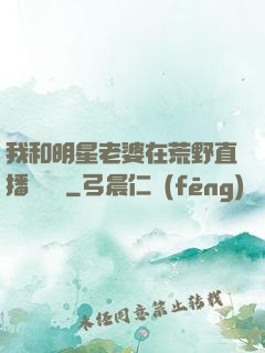 我和明星老婆在荒野直播談戀愛