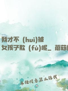 我才不會(huì)被女孩子欺負(fù)呢