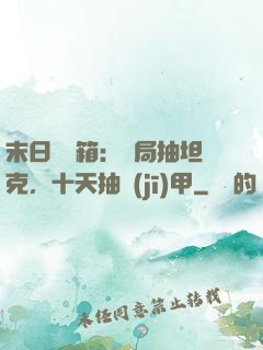 末日開寶箱：開局抽坦克，十天抽機(jī)甲