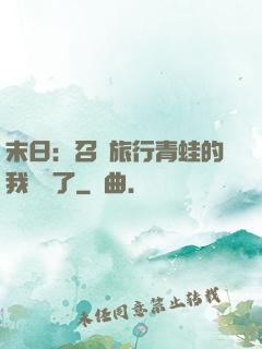 末日：召喚旅行青蛙的我無敵了