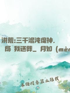 洪荒:三千混沌魔神，開局為我送葬