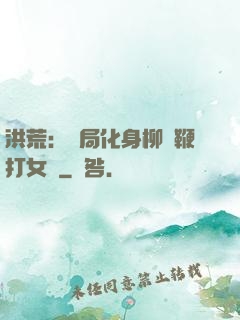 洪荒：開局化身柳樹鞭打女媧
