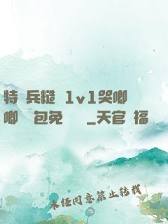 特種兵糙漢1v1哭唧唧嬌氣包免費閱讀