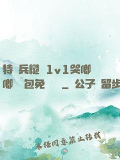特種兵糙漢1v1哭唧唧嬌氣包免費閱讀