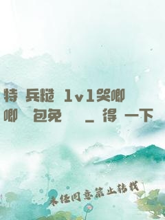 特種兵糙漢1v1哭唧唧嬌氣包免費閱讀