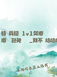 特種兵糙漢1v1哭唧唧嬌氣包免費閱讀