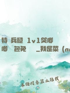 特種兵糙漢1v1哭唧唧嬌氣包免費閱讀