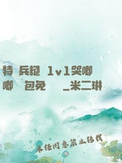 特種兵糙漢1v1哭唧唧嬌氣包免費閱讀