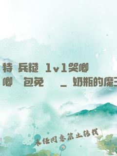 特種兵糙漢1v1哭唧唧嬌氣包免費閱讀