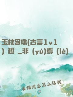 玉枕含珠(古言1v1)筆趣閣