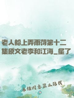 老人船上弄雨荷第十二集原文老李和江海