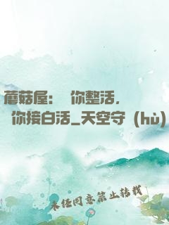 蘑菇屋：讓你整活，沒讓你接白活